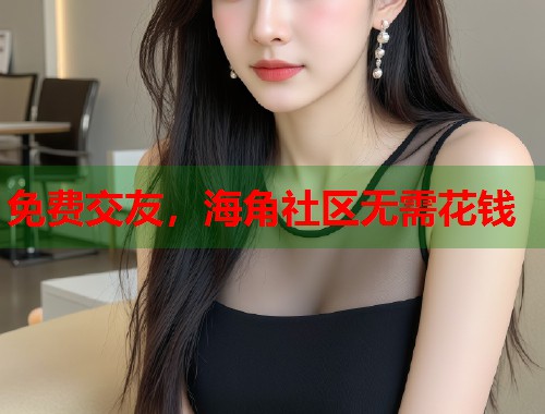 免费交友，海角社区无需花钱