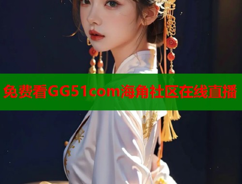 免费看GG51com海角社区在线直播