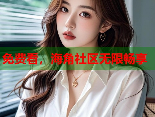 免费看，海角社区无限畅享
