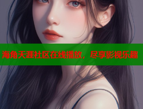 海角天涯社区在线播放，尽享影视乐趣