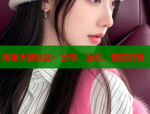 海角天涯社区：分享、互动、结交好友