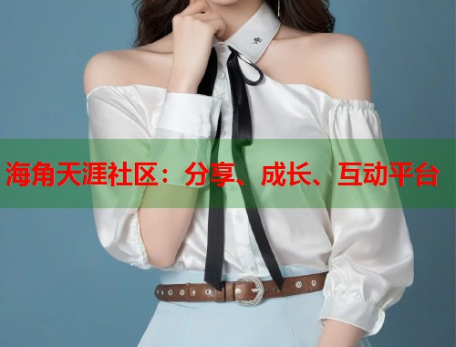海角天涯社区：分享、成长、互动平台