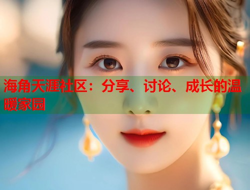 海角天涯社区：分享、讨论、成长的温暖家园