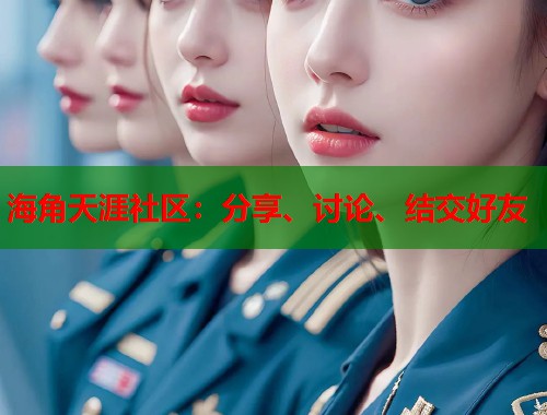 海角天涯社区：分享、讨论、结交好友