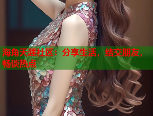 海角天涯社区：分享生活，结交朋友，畅谈热点