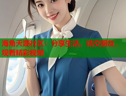 海角天涯社区：分享生活，结交朋友，观看精彩视频