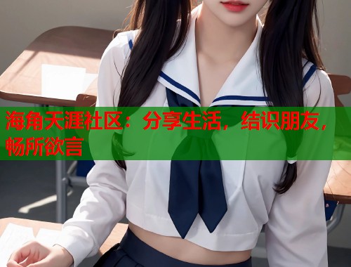 海角天涯社区：分享生活，结识朋友，畅所欲言