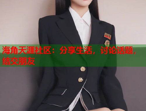 海角天涯社区：分享生活，讨论话题，结交朋友