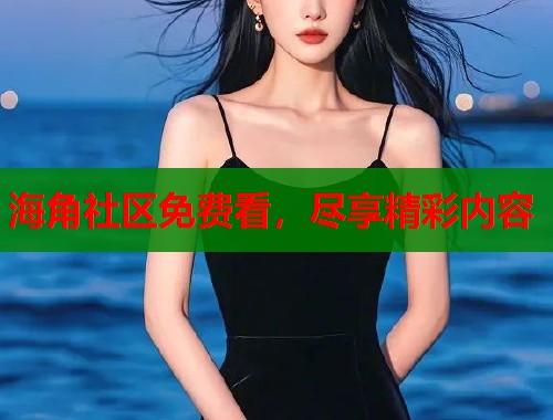 海角社区免费看，尽享精彩内容