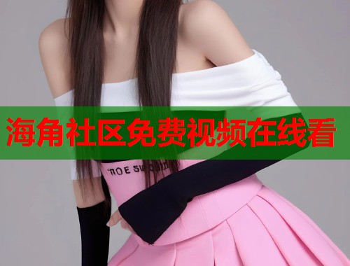 海角社区免费视频在线看