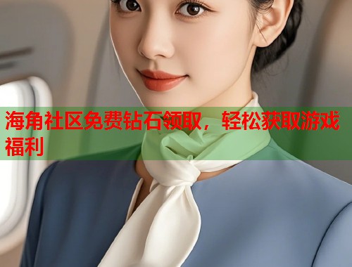 海角社区免费钻石领取，轻松获取游戏福利