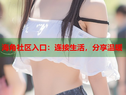 海角社区入口：连接生活，分享温暖