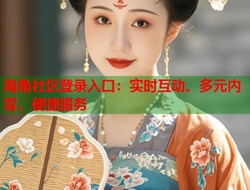 海角社区登录入口：实时互动、多元内容、便捷服务