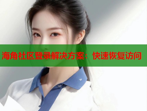 海角社区登录解决方案：快速恢复访问