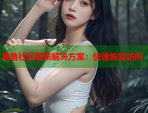 海角社区登录解决方案：快速恢复访问