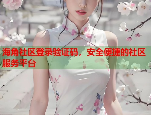 海角社区登录验证码，安全便捷的社区服务平台