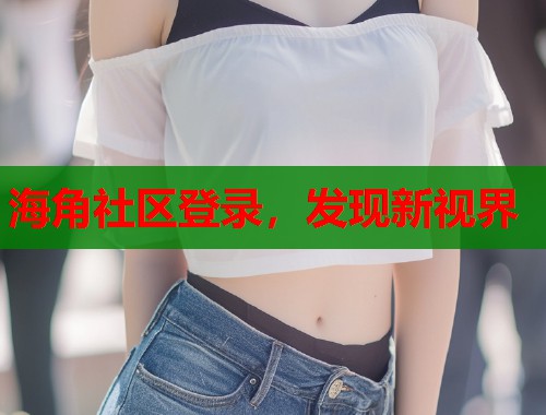 海角社区登录，发现新视界
