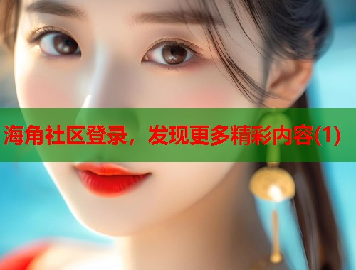 海角社区登录，发现更多精彩内容(1)