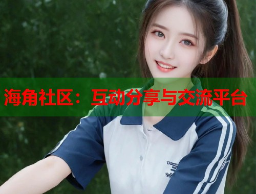 海角社区：互动分享与交流平台