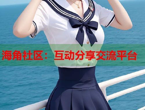 海角社区：互动分享交流平台