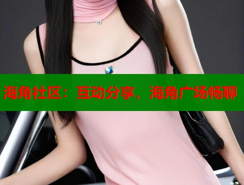 海角社区：互动分享，海角广场畅聊