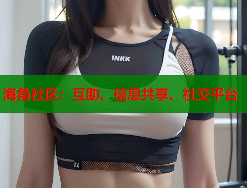 海角社区：互助、信息共享、社交平台