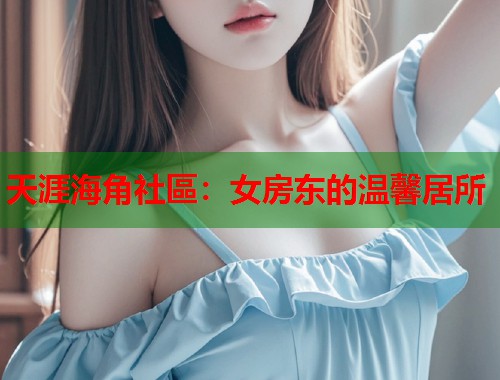 天涯海角社區：女房东的温馨居所