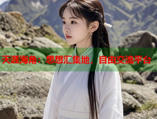 天涯海角：思想汇集地，自由交流平台