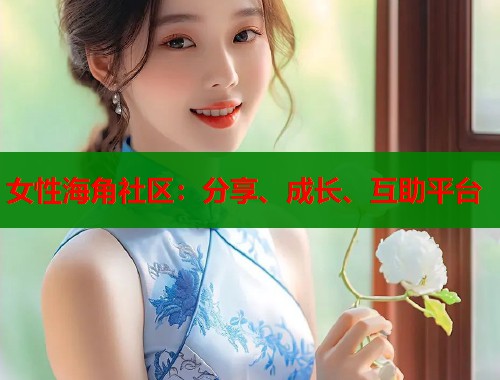 女性海角社区：分享、成长、互助平台