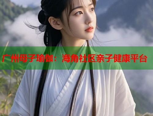 广州母子瑜伽：海角社区亲子健康平台