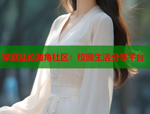 家庭乱伦海角社区：校园生活分享平台