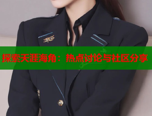 探索天涯海角：热点讨论与社区分享