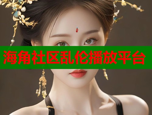 海角社区乱伦播放平台