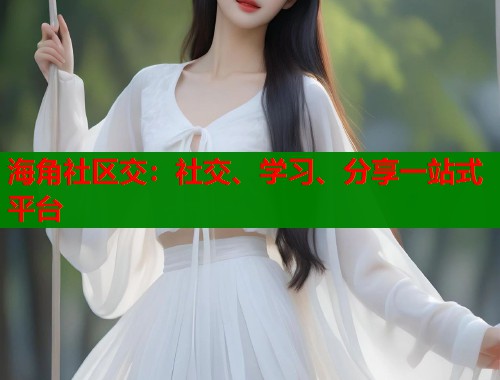 海角社区交：社交、学习、分享一站式平台