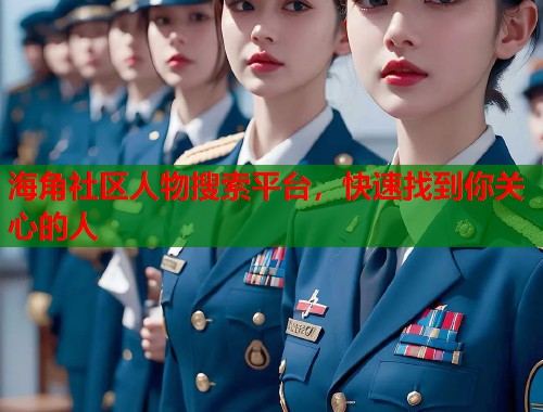 海角社区人物搜索平台，快速找到你关心的人