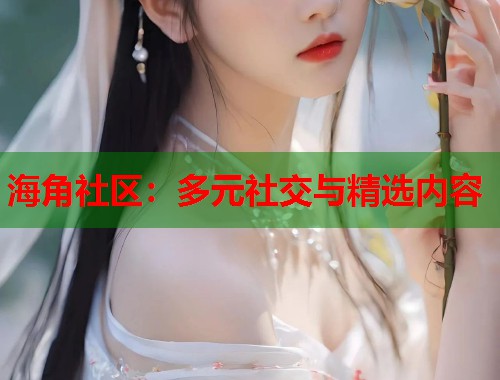 海角社区：多元社交与精选内容