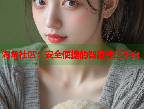 海角社区：安全便捷的智能生活平台