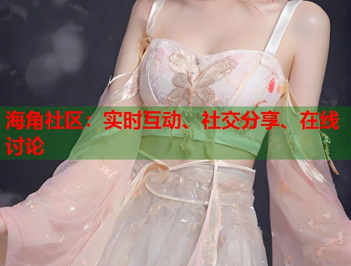 海角社区：实时互动、社交分享、在线讨论