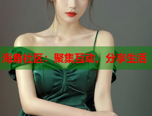 海角社区：聚集互动，分享生活