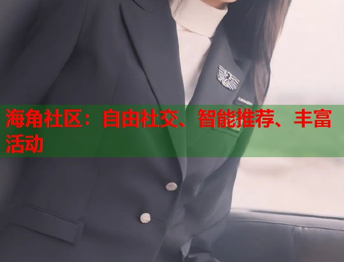 海角社区：自由社交、智能推荐、丰富活动