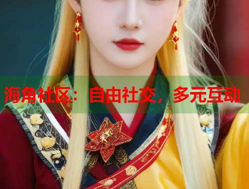 海角社区：自由社交，多元互动