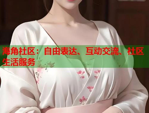 海角社区：自由表达、互动交流、社区生活服务