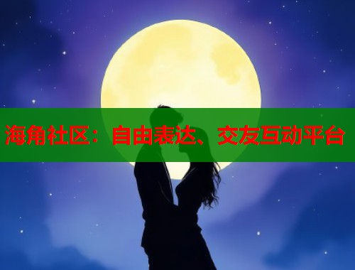 海角社区：自由表达、交友互动平台