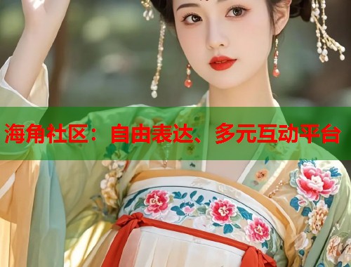 海角社区：自由表达、多元互动平台