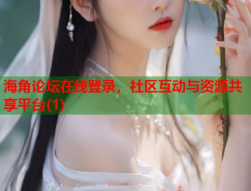 海角论坛在线登录，社区互动与资源共享平台(1)