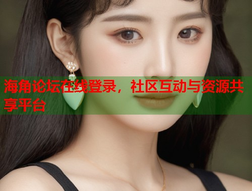 海角论坛在线登录，社区互动与资源共享平台