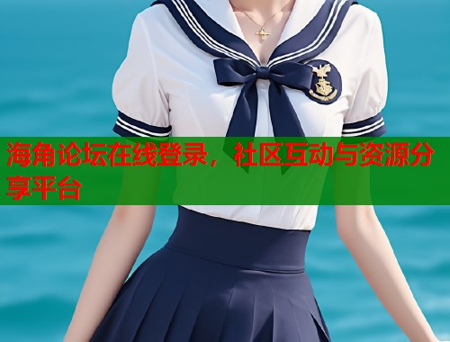 海角论坛在线登录，社区互动与资源分享平台