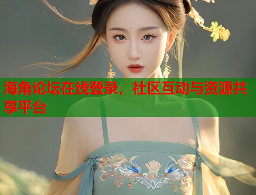 海角论坛在线登录，社区互动与资源共享平台