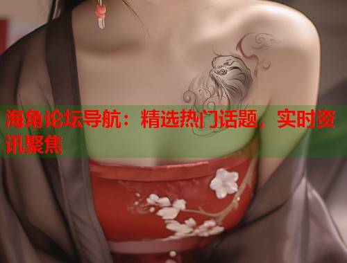 海角论坛导航：精选热门话题，实时资讯聚焦