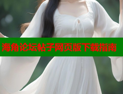 海角论坛帖子网页版下载指南